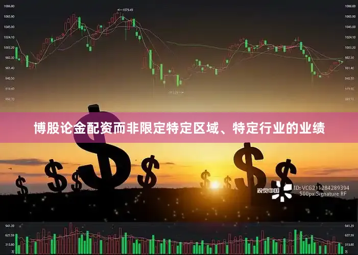 博股论金配资而非限定特定区域、特定行业的业绩