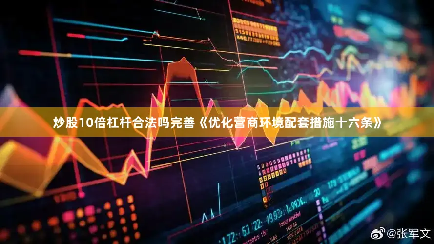 炒股10倍杠杆合法吗完善《优化营商环境配套措施十六条》