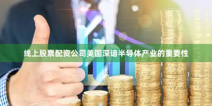 线上股票配资公司美国深谙半导体产业的重要性