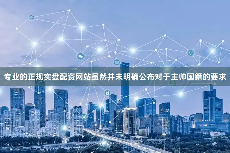 专业的正规实盘配资网站虽然并未明确公布对于主帅国籍的要求