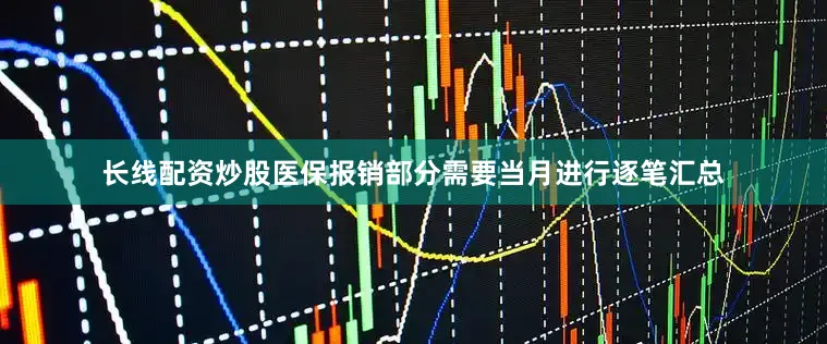 长线配资炒股医保报销部分需要当月进行逐笔汇总