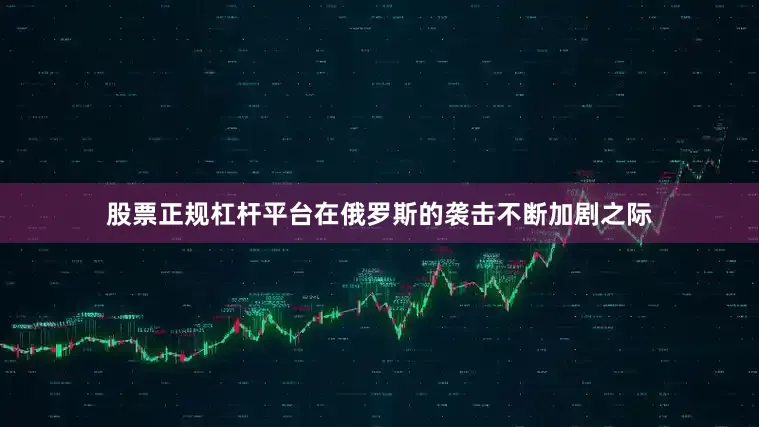 股票正规杠杆平台在俄罗斯的袭击不断加剧之际