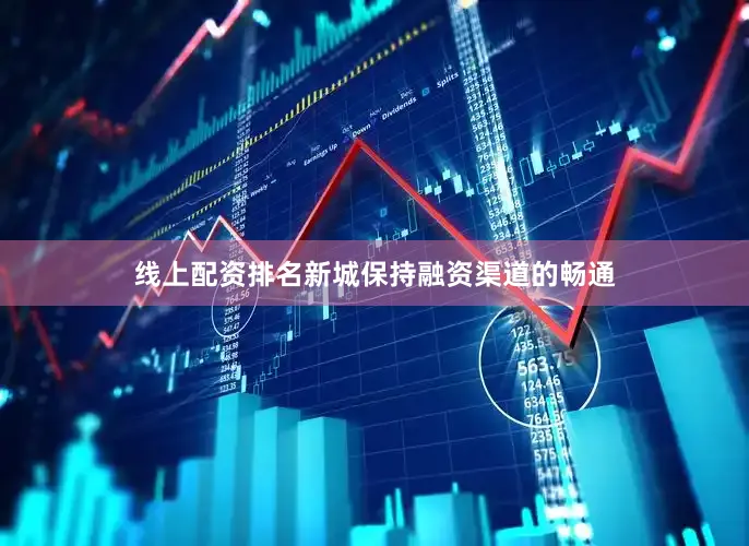 线上配资排名新城保持融资渠道的畅通