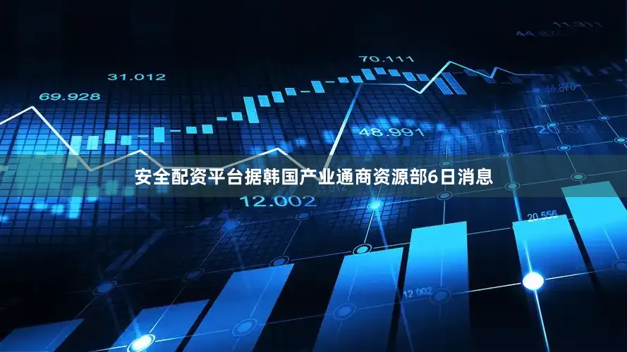安全配资平台据韩国产业通商资源部6日消息