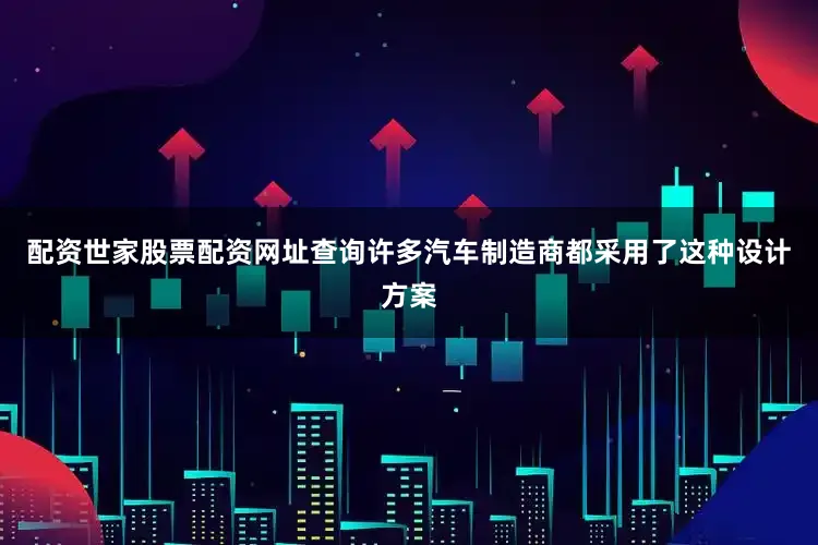 配资世家股票配资网址查询许多汽车制造商都采用了这种设计方案
