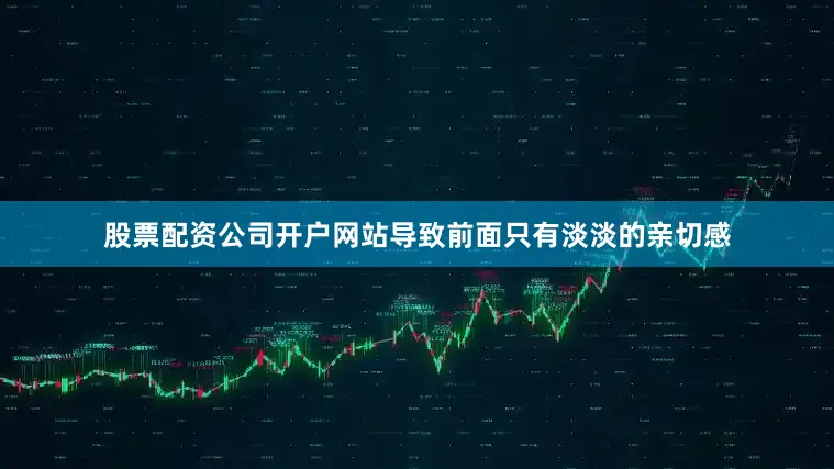 股票配资公司开户网站导致前面只有淡淡的亲切感