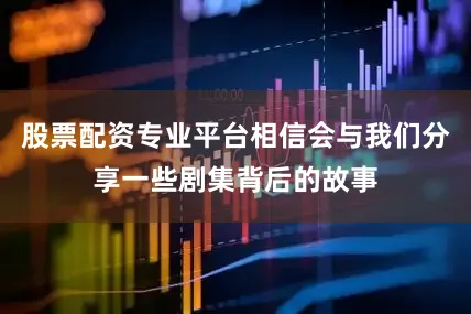 股票配资专业平台相信会与我们分享一些剧集背后的故事