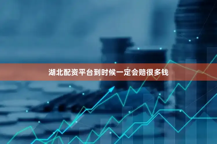 湖北配资平台到时候一定会赔很多钱