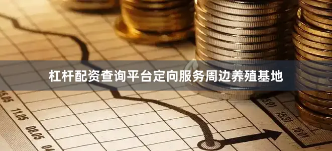 杠杆配资查询平台定向服务周边养殖基地