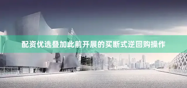 配资优选叠加此前开展的买断式逆回购操作