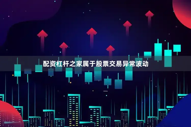配资杠杆之家属于股票交易异常波动