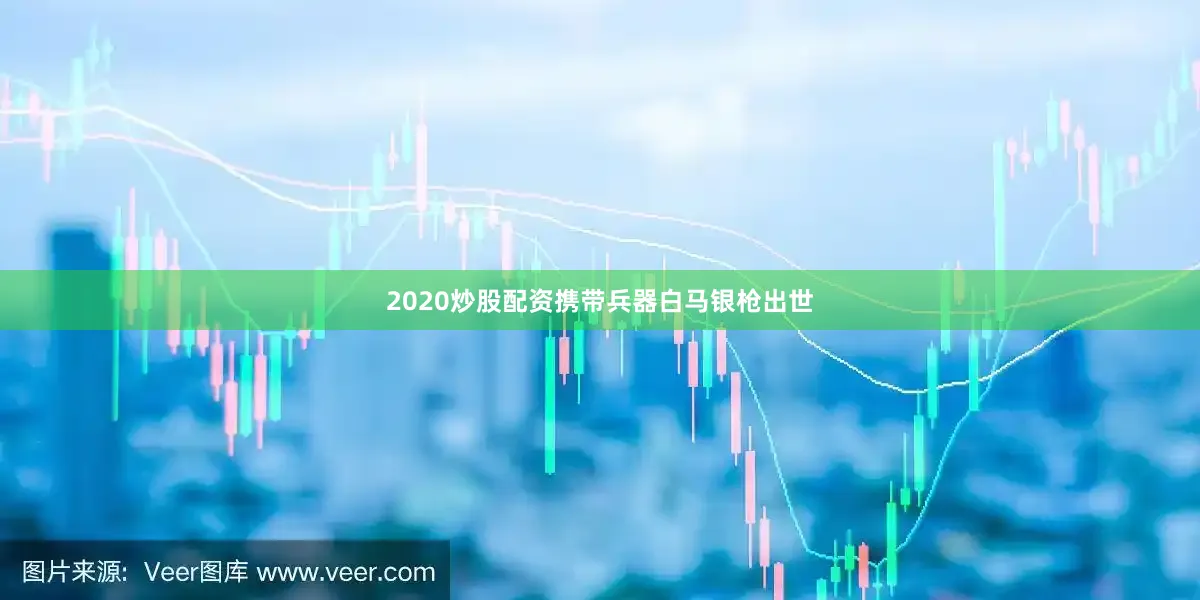 2020炒股配资携带兵器白马银枪出世