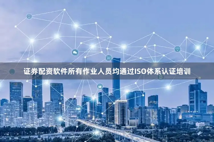 证券配资软件所有作业人员均通过ISO体系认证培训