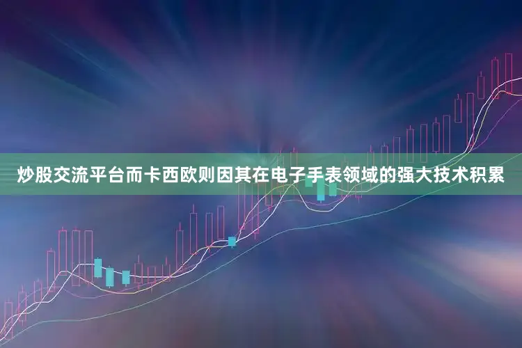 炒股交流平台而卡西欧则因其在电子手表领域的强大技术积累