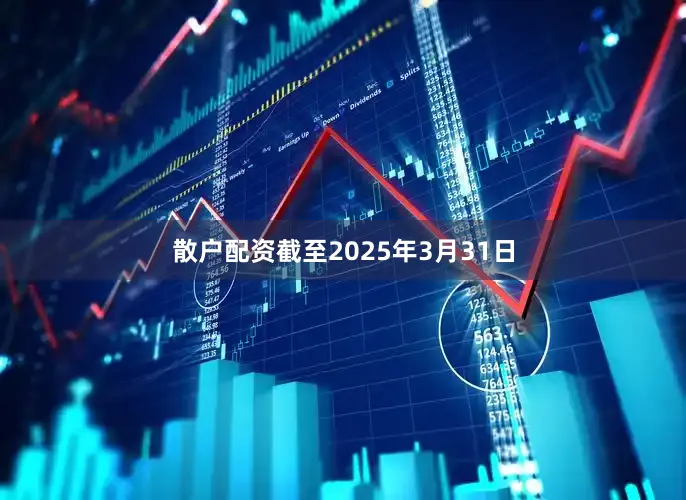 散户配资截至2025年3月31日