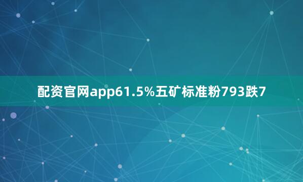 配资官网app61.5%五矿标准粉793跌7