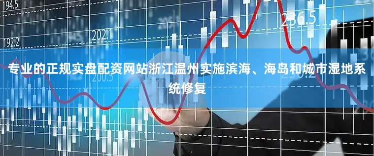 专业的正规实盘配资网站浙江温州实施滨海、海岛和城市湿地系统修复