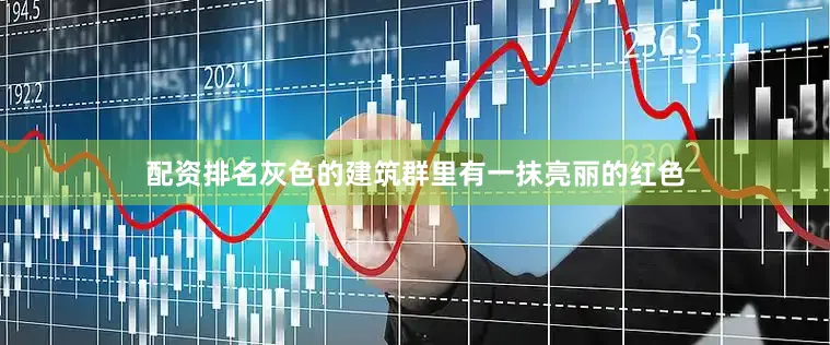 配资排名灰色的建筑群里有一抹亮丽的红色