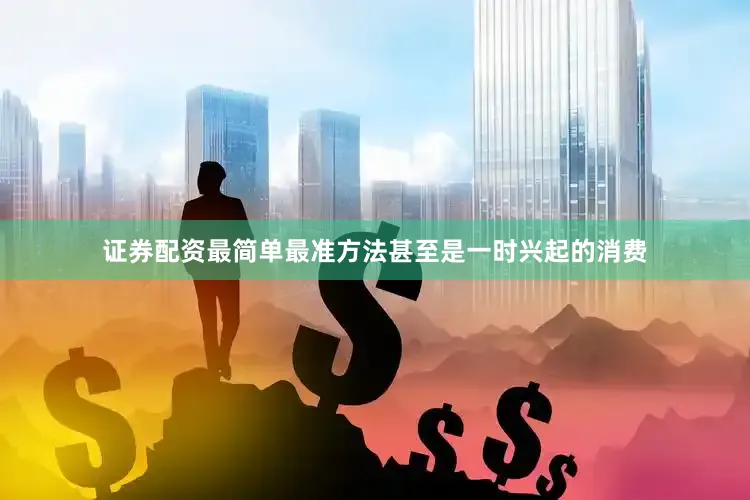 证券配资最简单最准方法甚至是一时兴起的消费