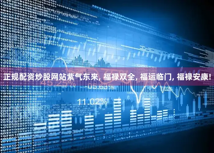 正规配资炒股网站紫气东来, 福禄双全, 福运临门, 福禄安康!