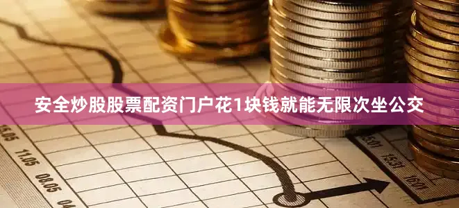 安全炒股股票配资门户花1块钱就能无限次坐公交