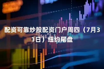配资可靠炒股配资门户周四（7月31日）纽约尾盘