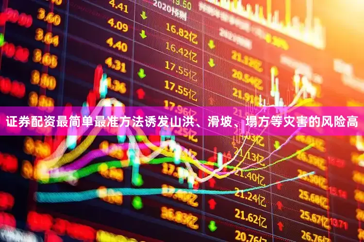 证券配资最简单最准方法诱发山洪、滑坡、塌方等灾害的风险高
