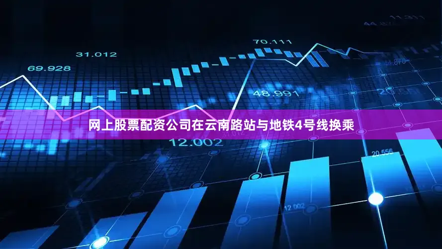网上股票配资公司在云南路站与地铁4号线换乘