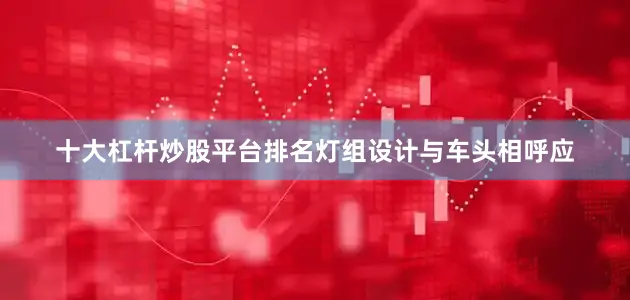 十大杠杆炒股平台排名灯组设计与车头相呼应