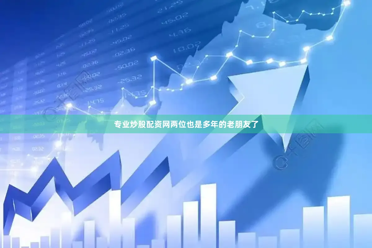 专业炒股配资网两位也是多年的老朋友了
