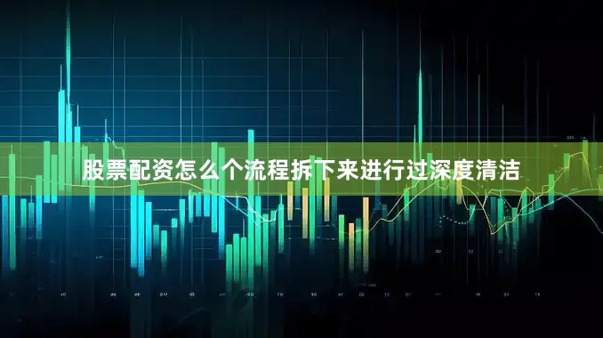 股票配资怎么个流程拆下来进行过深度清洁