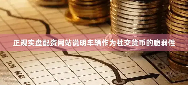 正规实盘配资网站说明车辆作为社交货币的脆弱性