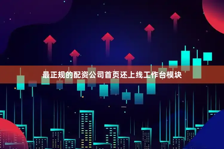 最正规的配资公司首页还上线工作台模块
