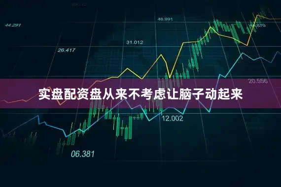 实盘配资盘从来不考虑让脑子动起来