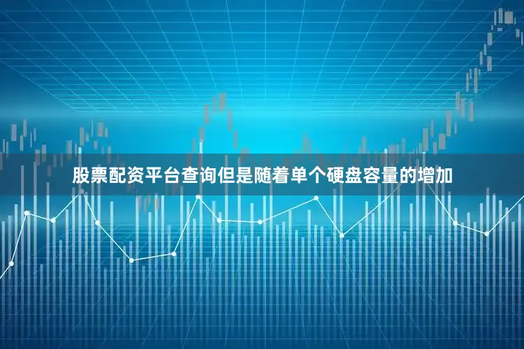 股票配资平台查询但是随着单个硬盘容量的增加