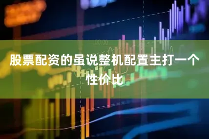 股票配资的虽说整机配置主打一个性价比