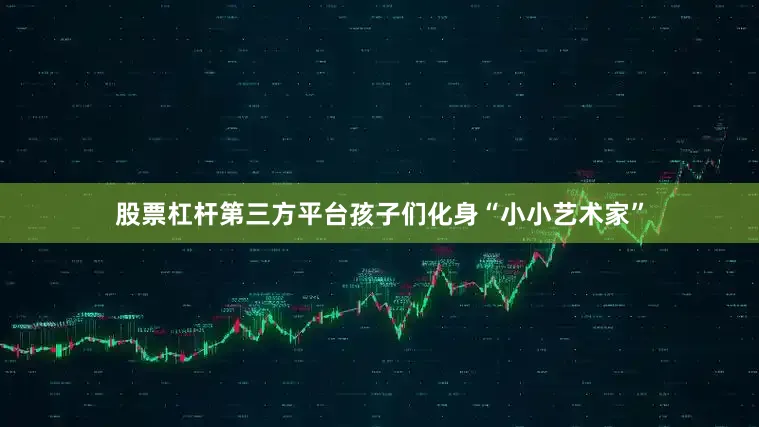 股票杠杆第三方平台孩子们化身“小小艺术家”