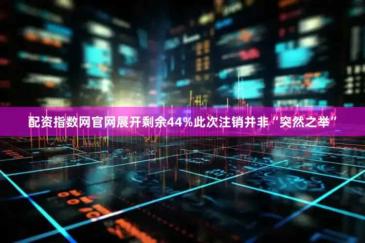 配资指数网官网展开剩余44%此次注销并非“突然之举”