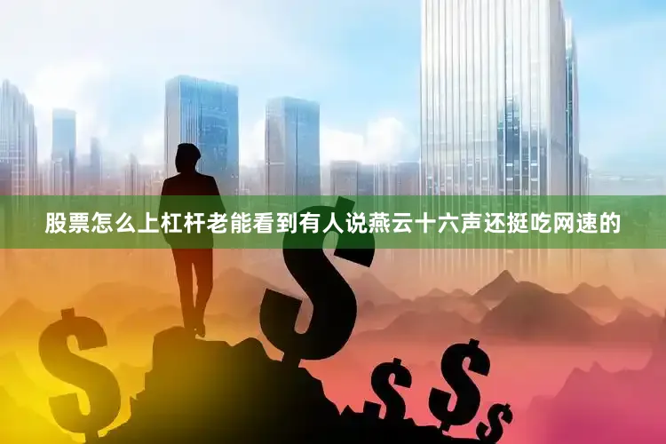 股票怎么上杠杆老能看到有人说燕云十六声还挺吃网速的