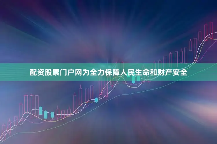 配资股票门户网为全力保障人民生命和财产安全