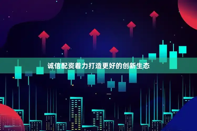 诚信配资着力打造更好的创新生态