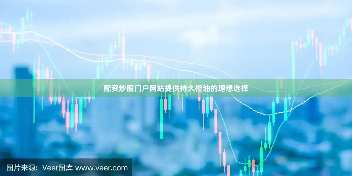 配资炒股门户网站提供持久控油的理想选择