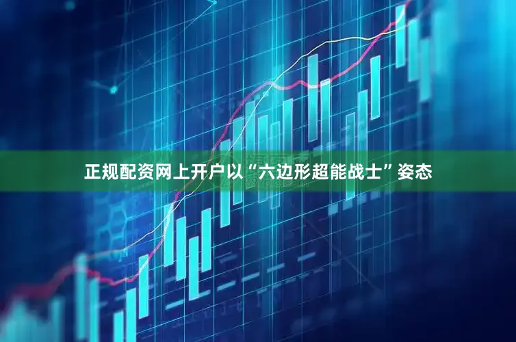 正规配资网上开户以“六边形超能战士”姿态