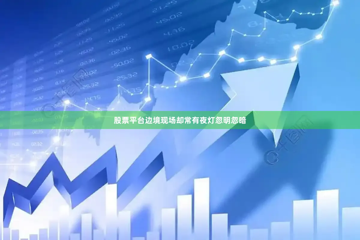 股票平台边境现场却常有夜灯忽明忽暗
