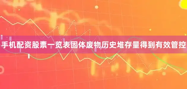 手机配资股票一览表固体废物历史堆存量得到有效管控