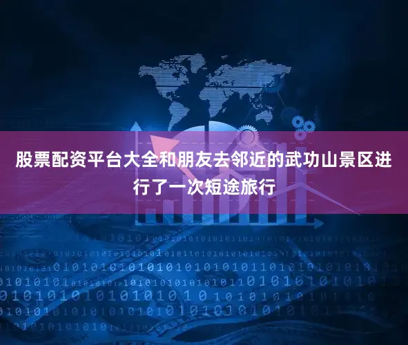 股票配资平台大全和朋友去邻近的武功山景区进行了一次短途旅行