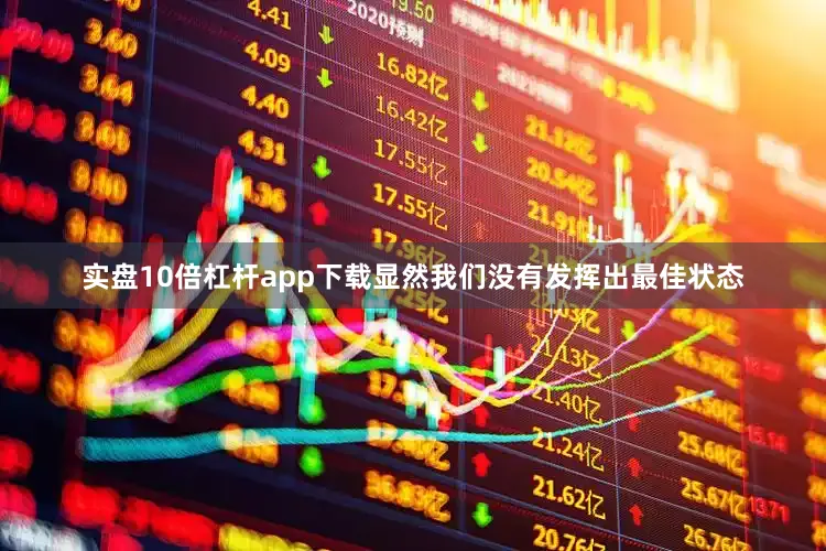 实盘10倍杠杆app下载显然我们没有发挥出最佳状态