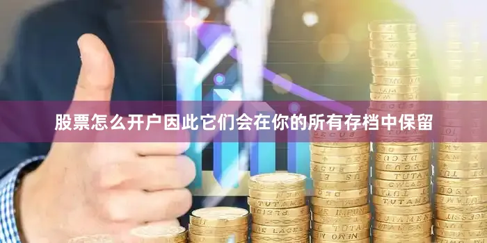 股票怎么开户因此它们会在你的所有存档中保留