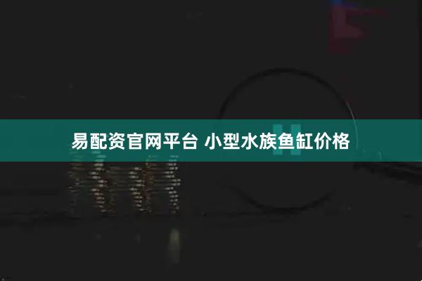 易配资官网平台 小型水族鱼缸价格