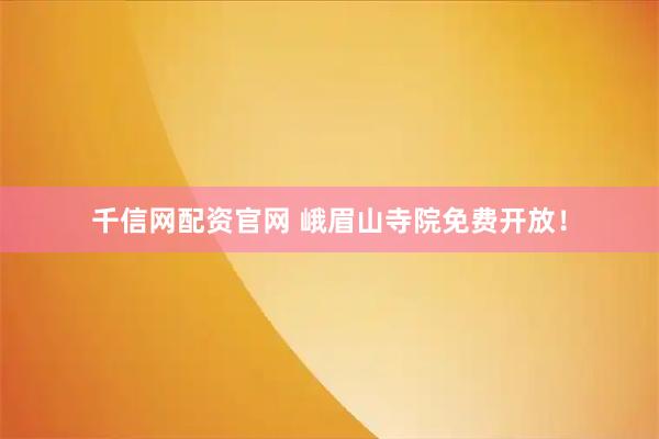 千信网配资官网 峨眉山寺院免费开放！